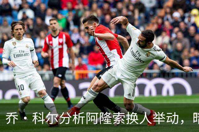 乔·科尔分析阿隆索换人举动，暗示对转会政策不满